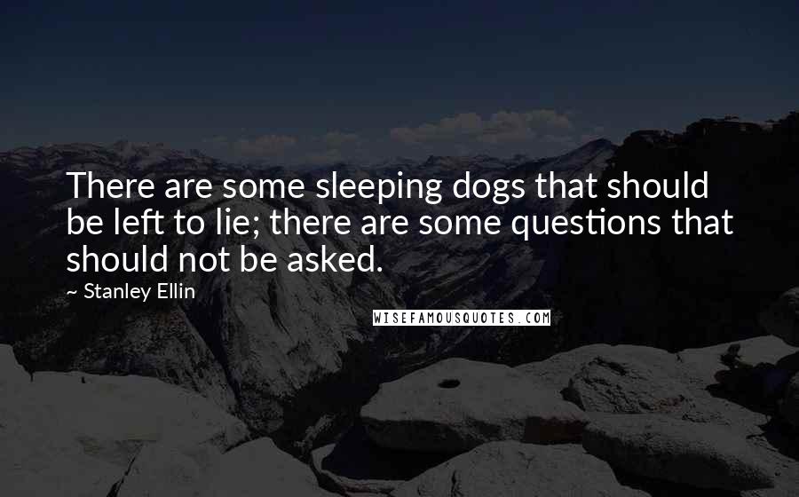 Stanley Ellin Quotes: There are some sleeping dogs that should be left to lie; there are some questions that should not be asked.