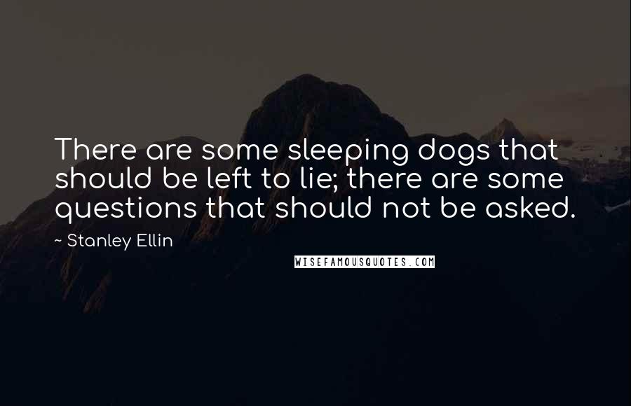 Stanley Ellin Quotes: There are some sleeping dogs that should be left to lie; there are some questions that should not be asked.