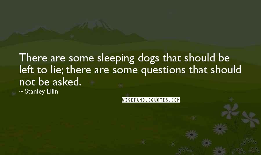 Stanley Ellin Quotes: There are some sleeping dogs that should be left to lie; there are some questions that should not be asked.