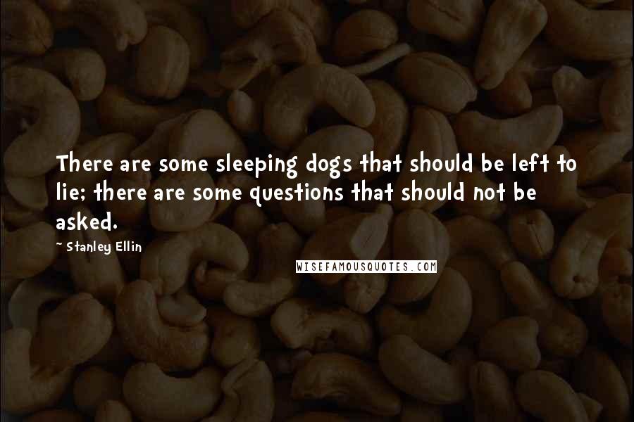 Stanley Ellin Quotes: There are some sleeping dogs that should be left to lie; there are some questions that should not be asked.
