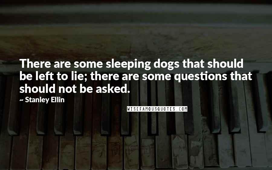 Stanley Ellin Quotes: There are some sleeping dogs that should be left to lie; there are some questions that should not be asked.