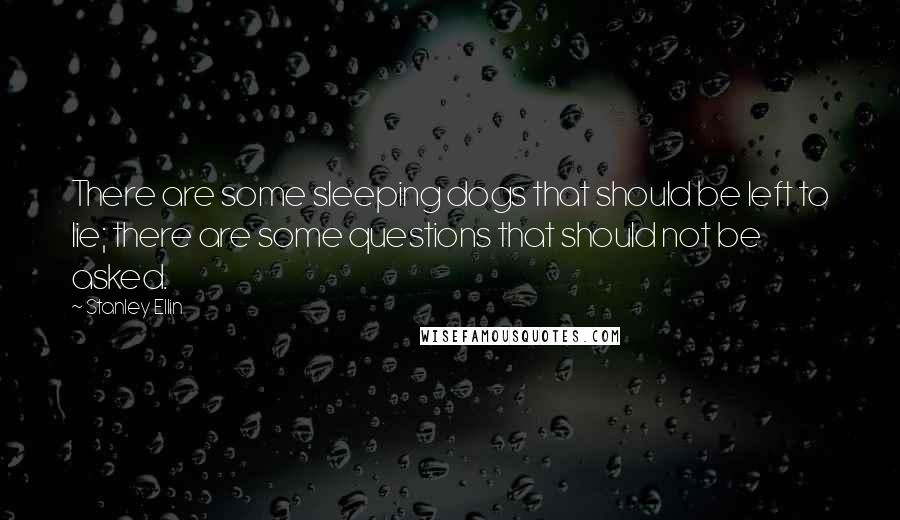 Stanley Ellin Quotes: There are some sleeping dogs that should be left to lie; there are some questions that should not be asked.