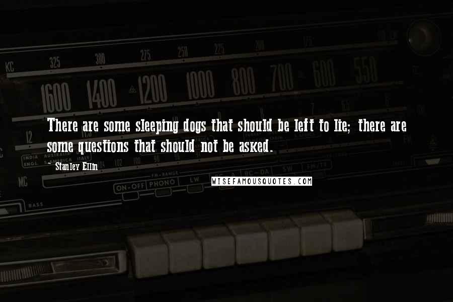 Stanley Ellin Quotes: There are some sleeping dogs that should be left to lie; there are some questions that should not be asked.