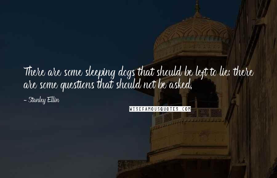 Stanley Ellin Quotes: There are some sleeping dogs that should be left to lie; there are some questions that should not be asked.