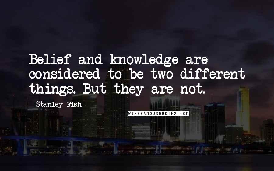Stanley Fish Quotes: Belief and knowledge are considered to be two different things. But they are not.