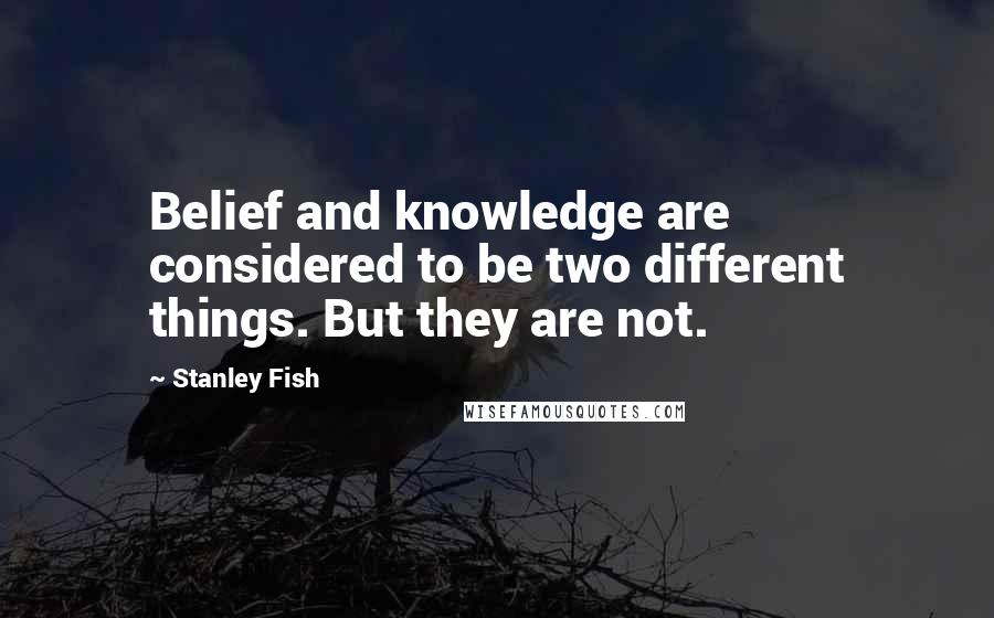 Stanley Fish Quotes: Belief and knowledge are considered to be two different things. But they are not.