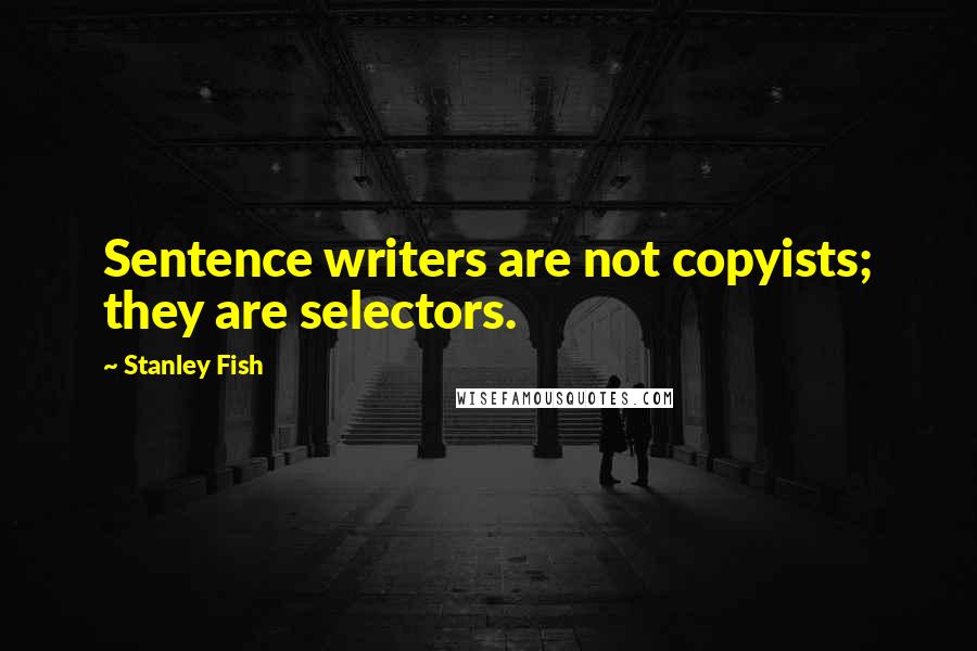 Stanley Fish Quotes: Sentence writers are not copyists; they are selectors.