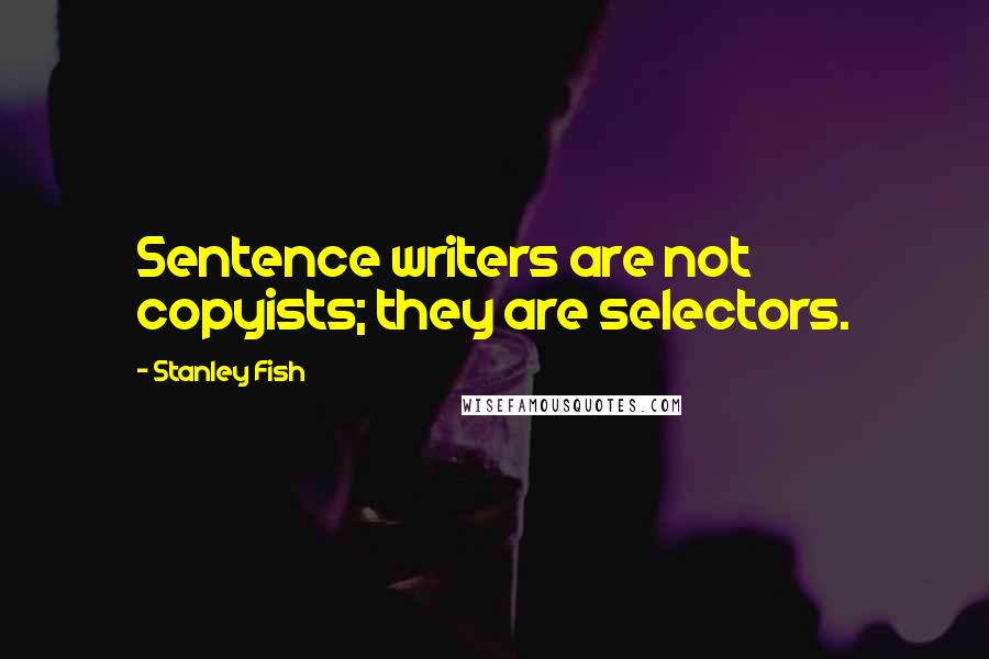 Stanley Fish Quotes: Sentence writers are not copyists; they are selectors.