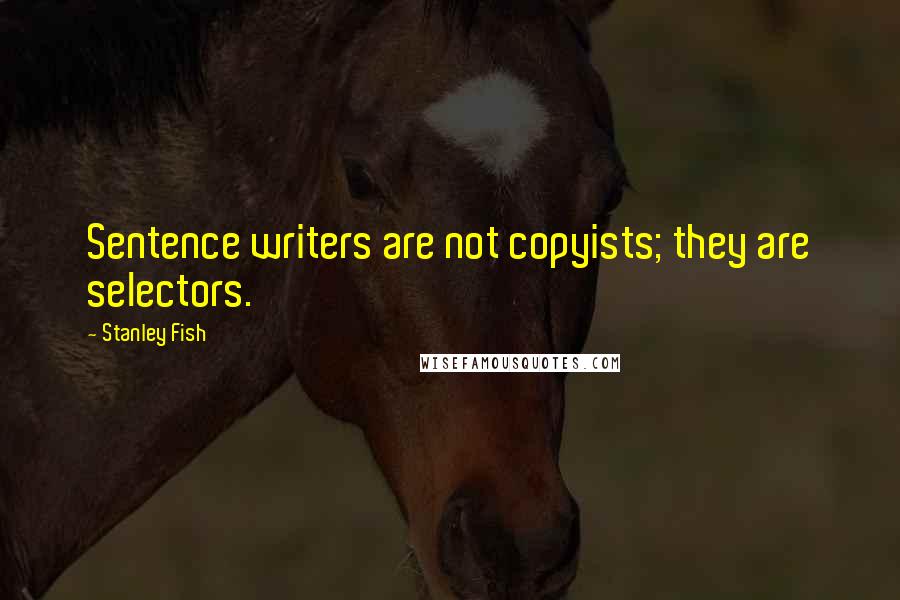 Stanley Fish Quotes: Sentence writers are not copyists; they are selectors.