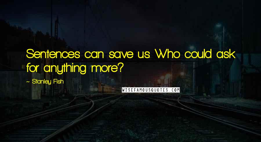 Stanley Fish Quotes: Sentences can save us. Who could ask for anything more?