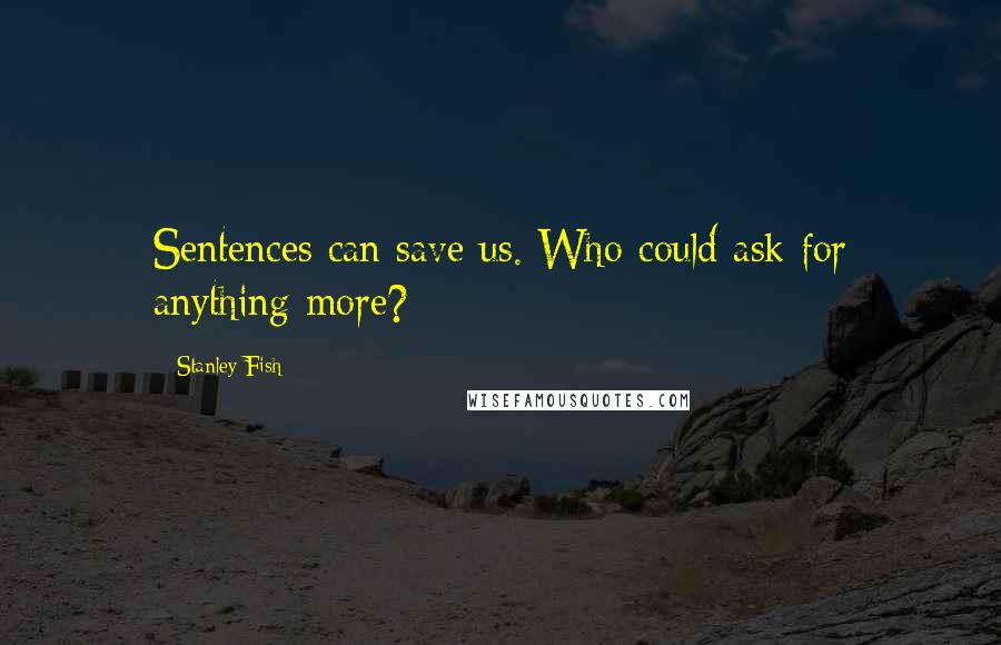 Stanley Fish Quotes: Sentences can save us. Who could ask for anything more?