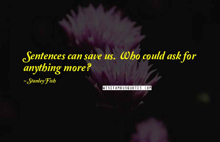Stanley Fish Quotes: Sentences can save us. Who could ask for anything more?