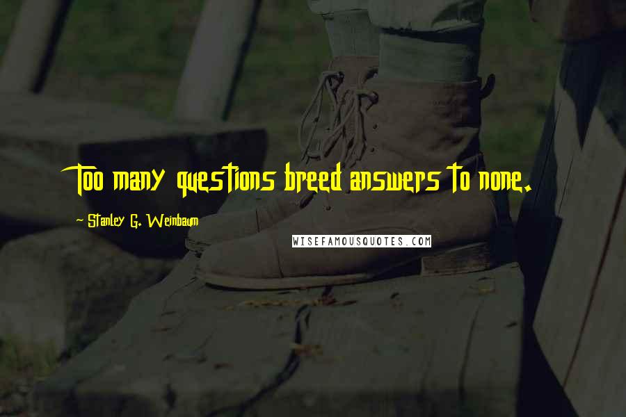 Stanley G. Weinbaum Quotes: Too many questions breed answers to none.