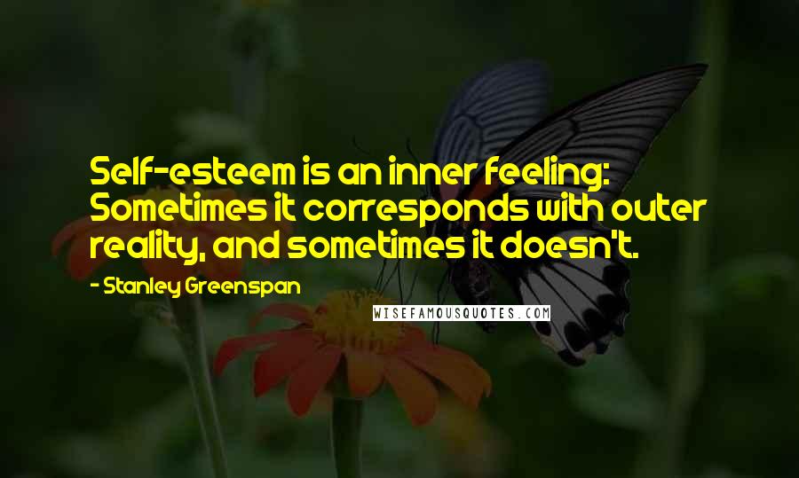 Stanley Greenspan Quotes: Self-esteem is an inner feeling: Sometimes it corresponds with outer reality, and sometimes it doesn't.