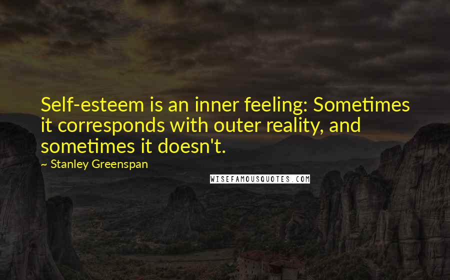 Stanley Greenspan Quotes: Self-esteem is an inner feeling: Sometimes it corresponds with outer reality, and sometimes it doesn't.