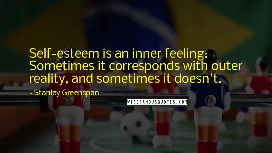 Stanley Greenspan Quotes: Self-esteem is an inner feeling: Sometimes it corresponds with outer reality, and sometimes it doesn't.