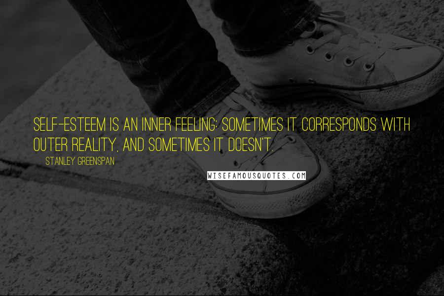 Stanley Greenspan Quotes: Self-esteem is an inner feeling: Sometimes it corresponds with outer reality, and sometimes it doesn't.