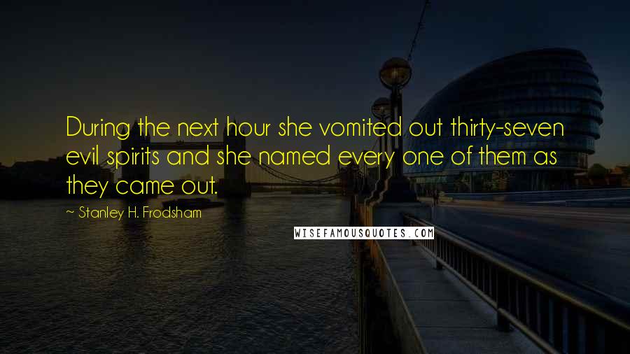 Stanley H. Frodsham Quotes: During the next hour she vomited out thirty-seven evil spirits and she named every one of them as they came out.