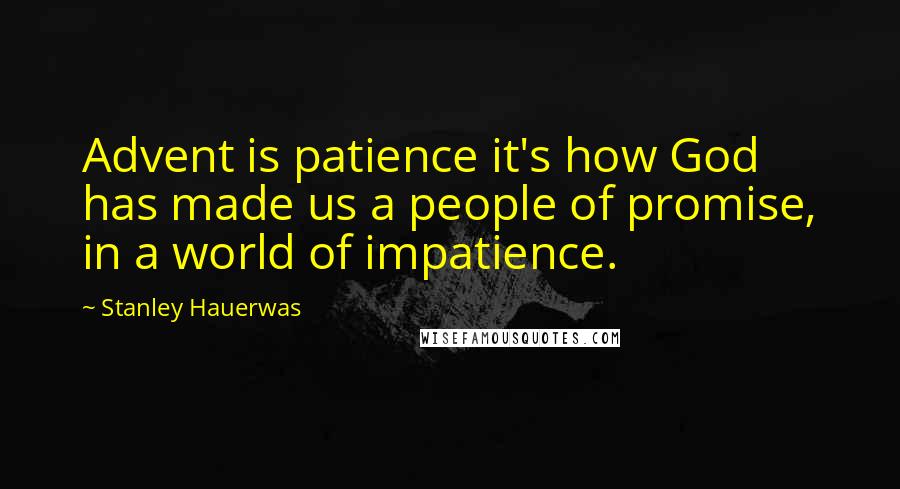 Stanley Hauerwas Quotes: Advent is patience it's how God has made us a people of promise, in a world of impatience.