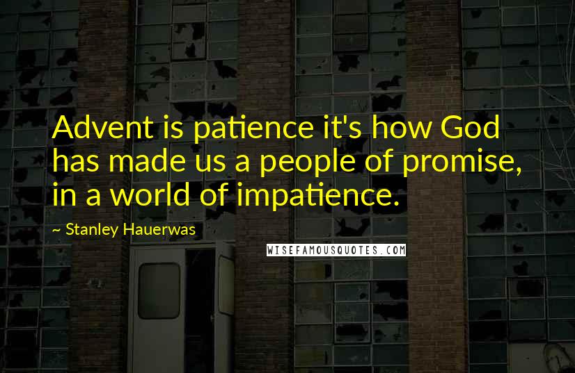 Stanley Hauerwas Quotes: Advent is patience it's how God has made us a people of promise, in a world of impatience.