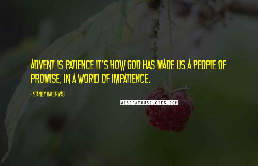 Stanley Hauerwas Quotes: Advent is patience it's how God has made us a people of promise, in a world of impatience.