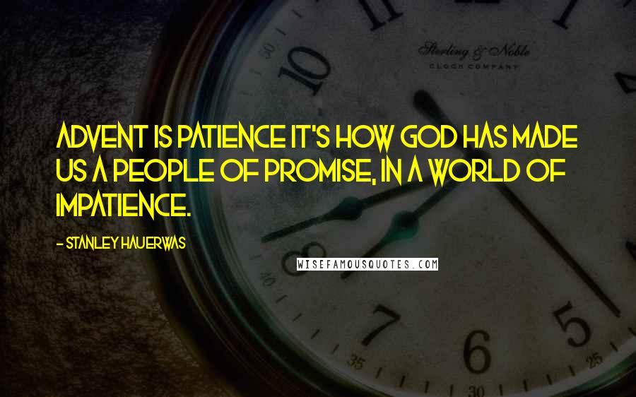 Stanley Hauerwas Quotes: Advent is patience it's how God has made us a people of promise, in a world of impatience.