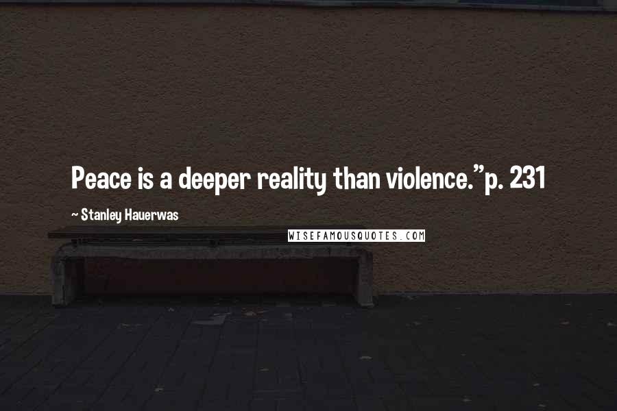 Stanley Hauerwas Quotes: Peace is a deeper reality than violence."p. 231