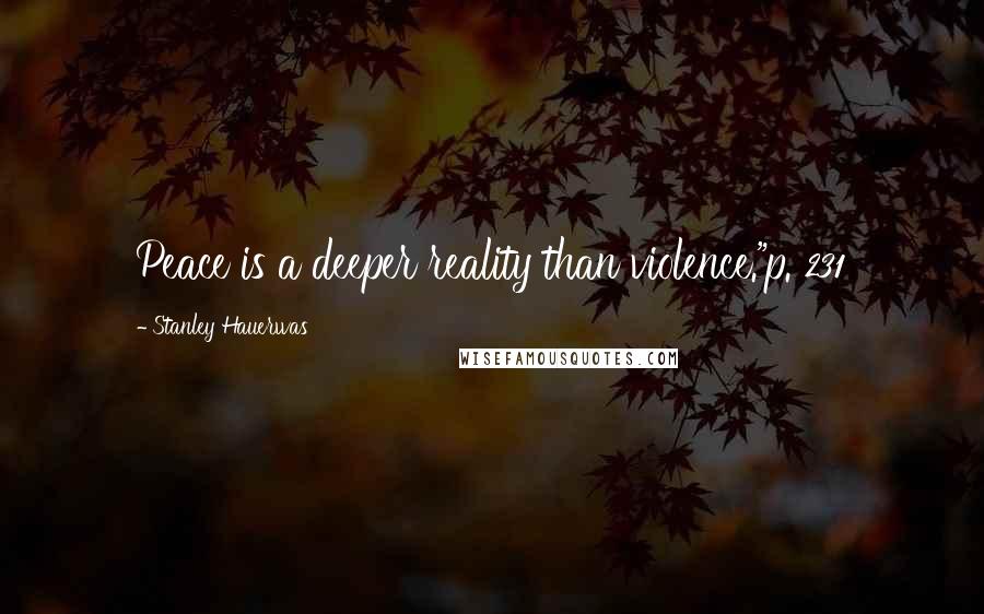 Stanley Hauerwas Quotes: Peace is a deeper reality than violence."p. 231