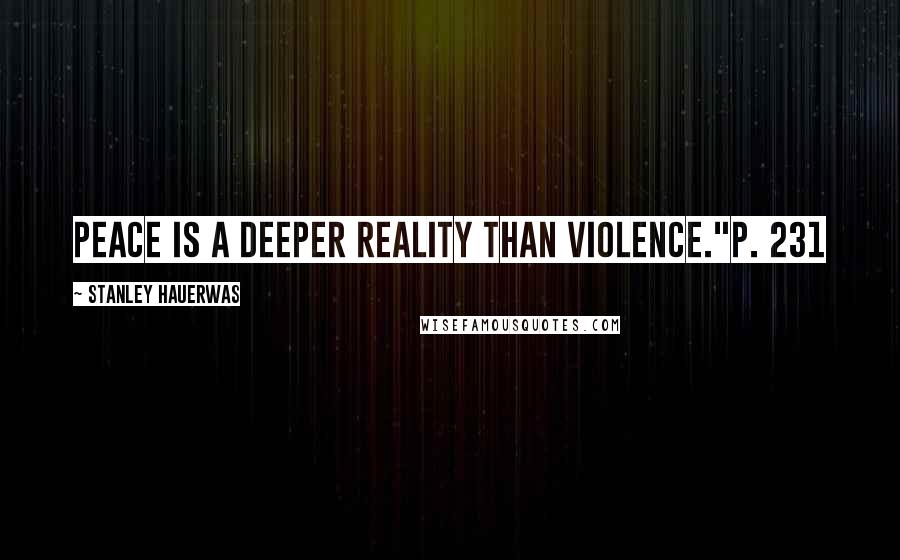 Stanley Hauerwas Quotes: Peace is a deeper reality than violence."p. 231