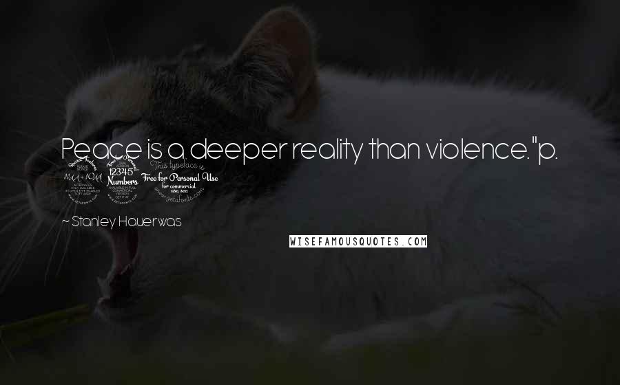 Stanley Hauerwas Quotes: Peace is a deeper reality than violence."p. 231
