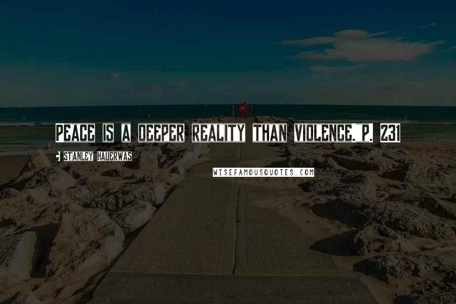 Stanley Hauerwas Quotes: Peace is a deeper reality than violence."p. 231