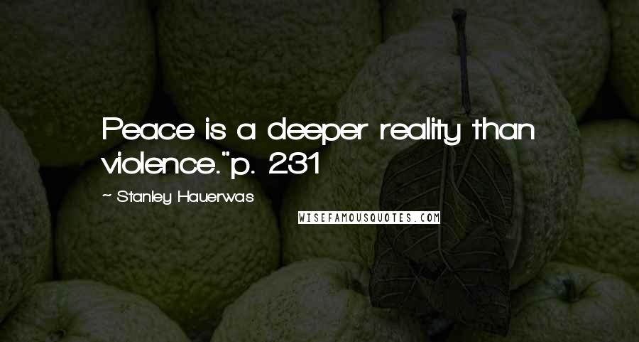 Stanley Hauerwas Quotes: Peace is a deeper reality than violence."p. 231