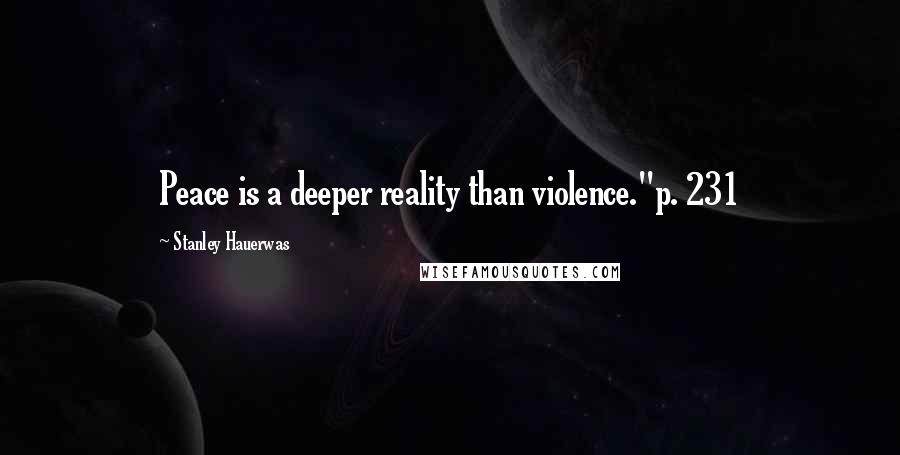 Stanley Hauerwas Quotes: Peace is a deeper reality than violence."p. 231