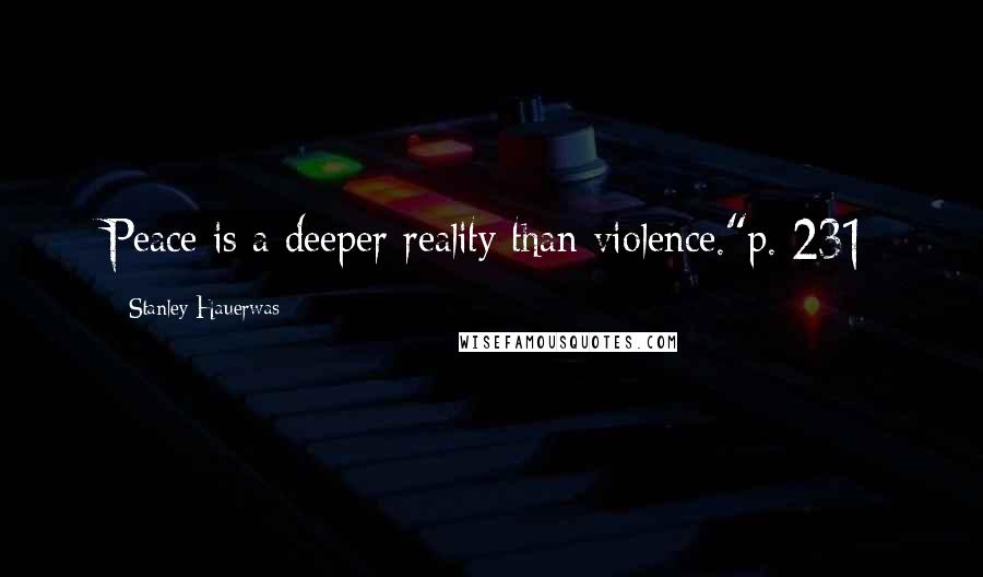 Stanley Hauerwas Quotes: Peace is a deeper reality than violence."p. 231