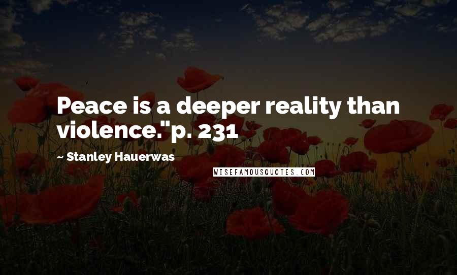 Stanley Hauerwas Quotes: Peace is a deeper reality than violence."p. 231