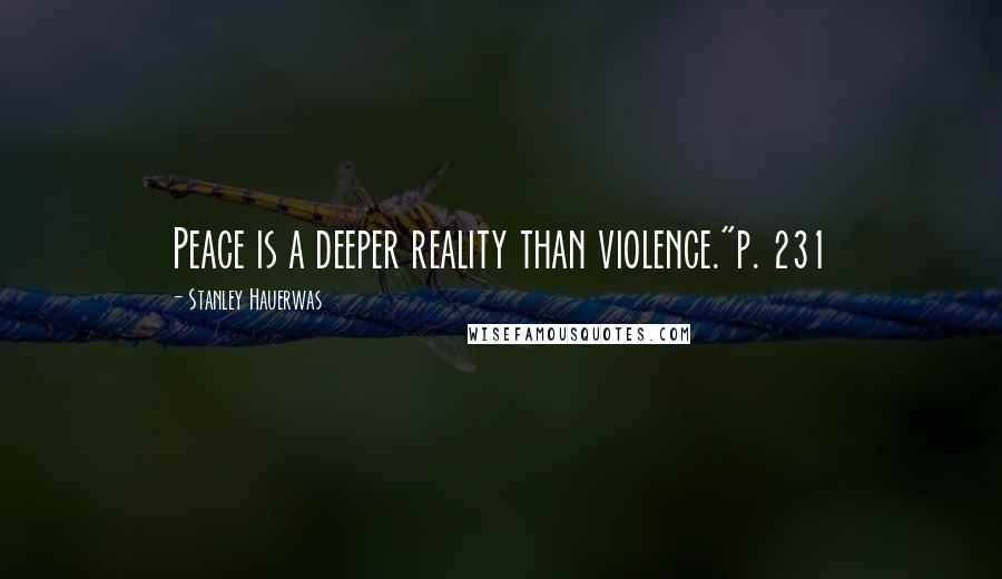 Stanley Hauerwas Quotes: Peace is a deeper reality than violence."p. 231