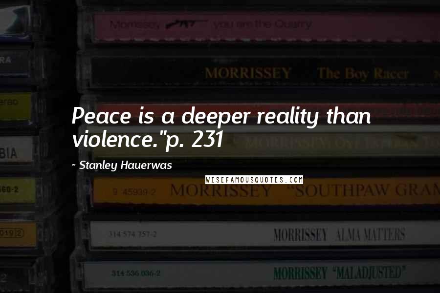 Stanley Hauerwas Quotes: Peace is a deeper reality than violence."p. 231