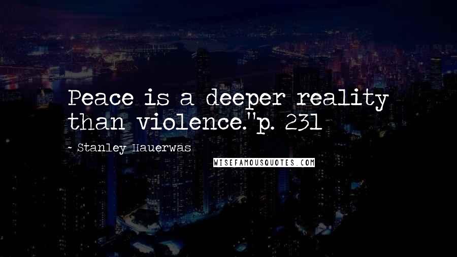 Stanley Hauerwas Quotes: Peace is a deeper reality than violence."p. 231