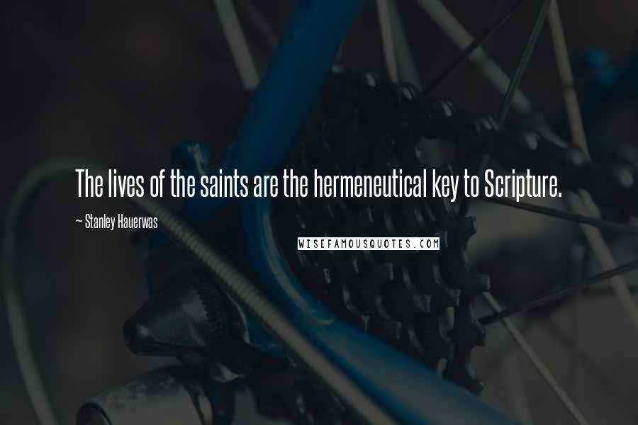 Stanley Hauerwas Quotes: The lives of the saints are the hermeneutical key to Scripture.