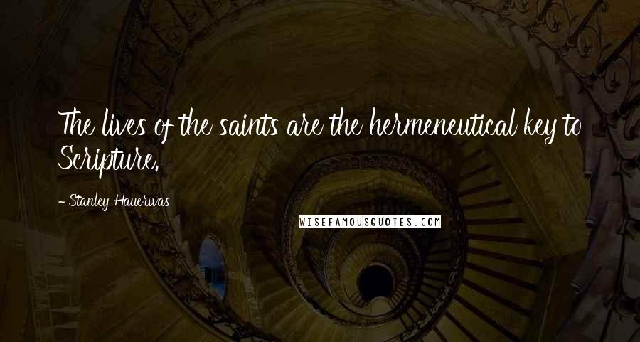 Stanley Hauerwas Quotes: The lives of the saints are the hermeneutical key to Scripture.