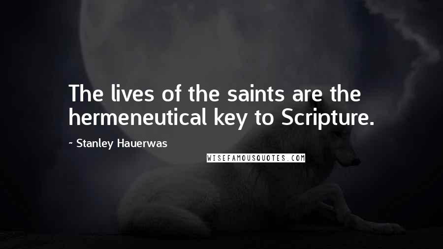 Stanley Hauerwas Quotes: The lives of the saints are the hermeneutical key to Scripture.