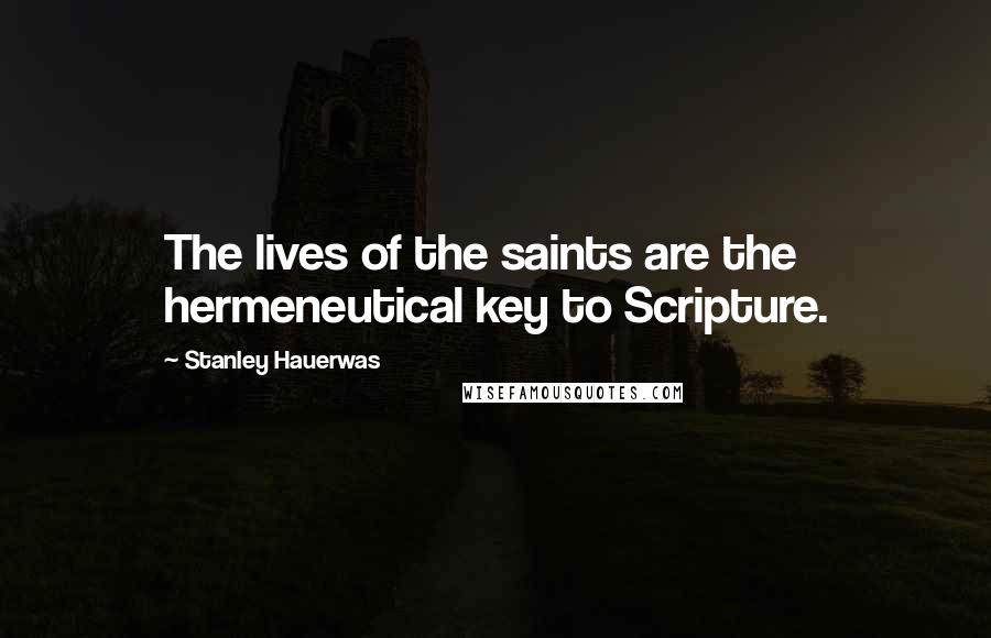 Stanley Hauerwas Quotes: The lives of the saints are the hermeneutical key to Scripture.