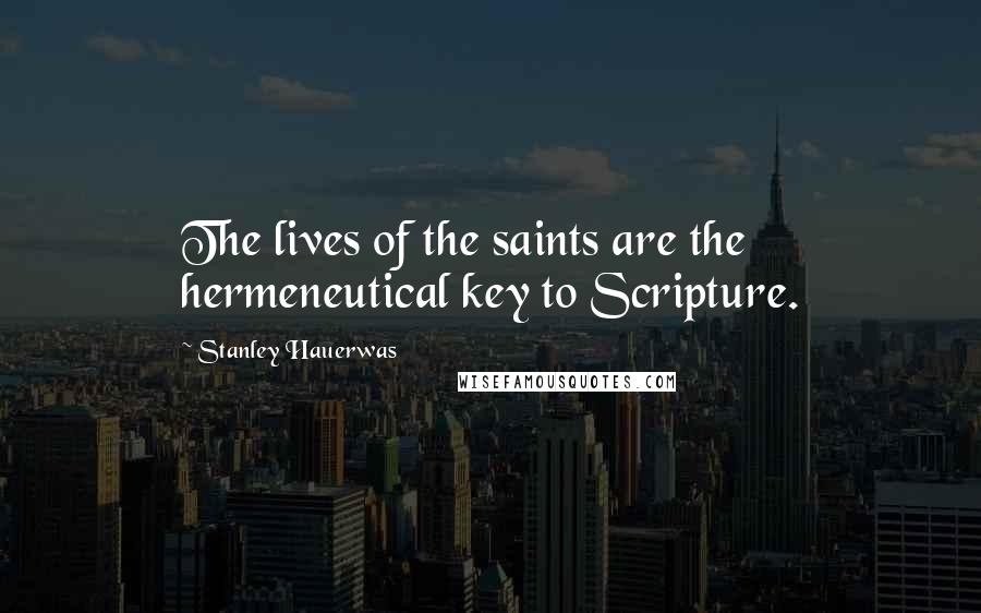 Stanley Hauerwas Quotes: The lives of the saints are the hermeneutical key to Scripture.