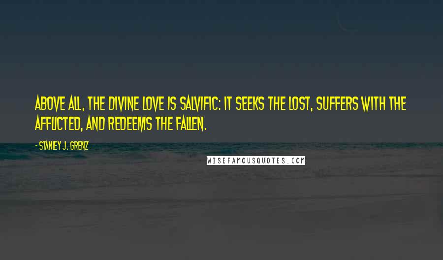 Stanley J. Grenz Quotes: Above all, the divine love is salvific: It seeks the lost, suffers with the afflicted, and redeems the fallen.