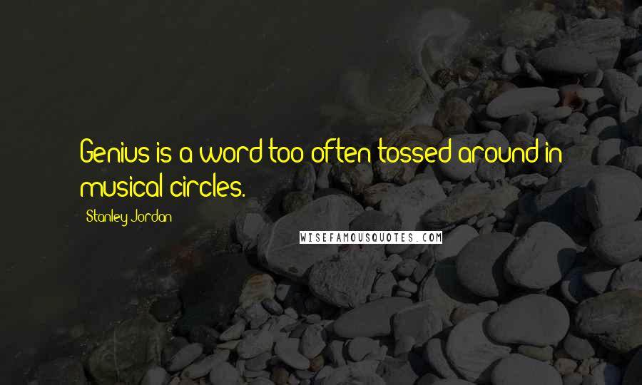 Stanley Jordan Quotes: Genius is a word too often tossed around in musical circles.