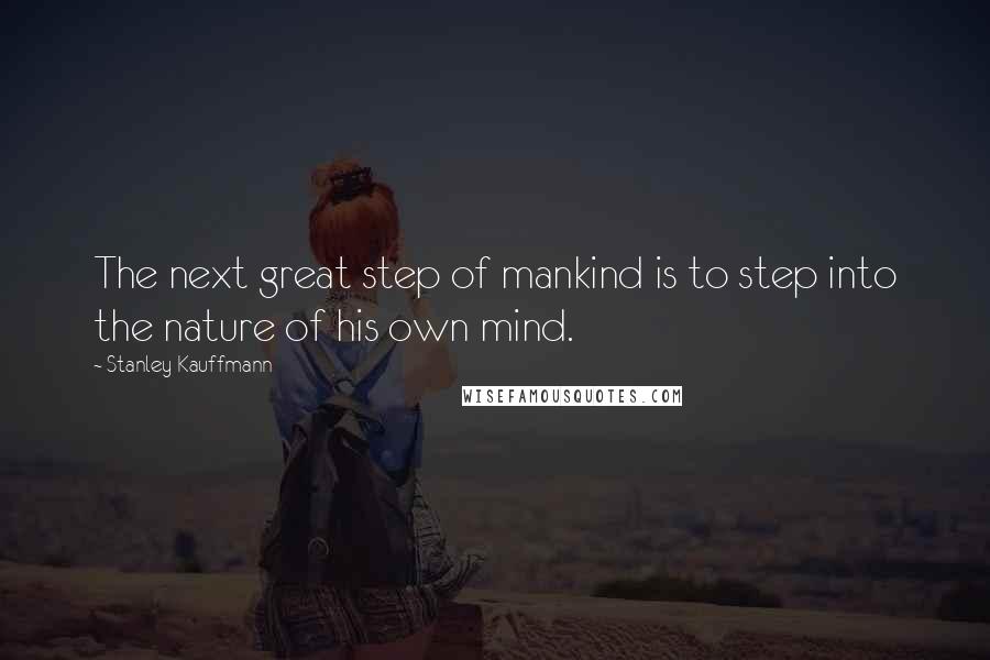 Stanley Kauffmann Quotes: The next great step of mankind is to step into the nature of his own mind.