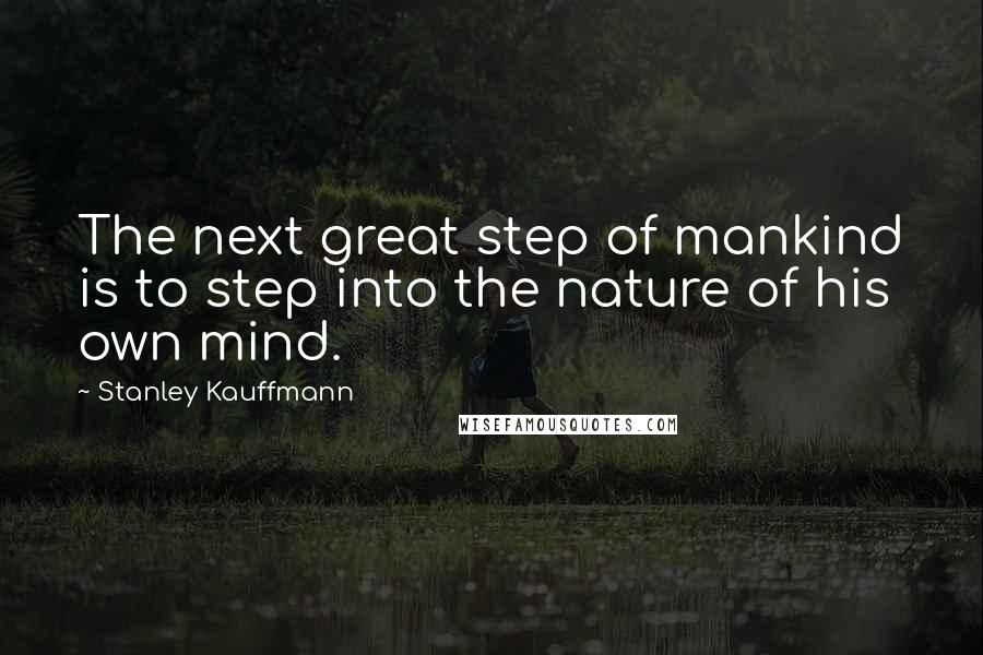 Stanley Kauffmann Quotes: The next great step of mankind is to step into the nature of his own mind.