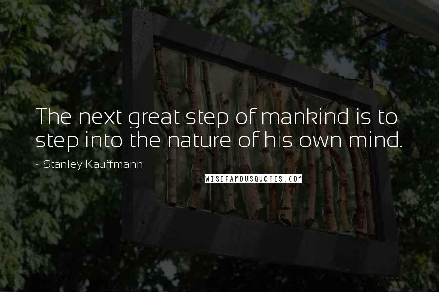 Stanley Kauffmann Quotes: The next great step of mankind is to step into the nature of his own mind.