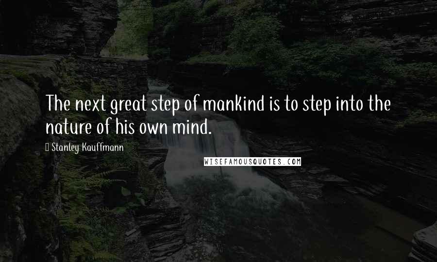 Stanley Kauffmann Quotes: The next great step of mankind is to step into the nature of his own mind.