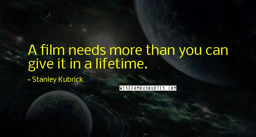 Stanley Kubrick Quotes: A film needs more than you can give it in a lifetime.